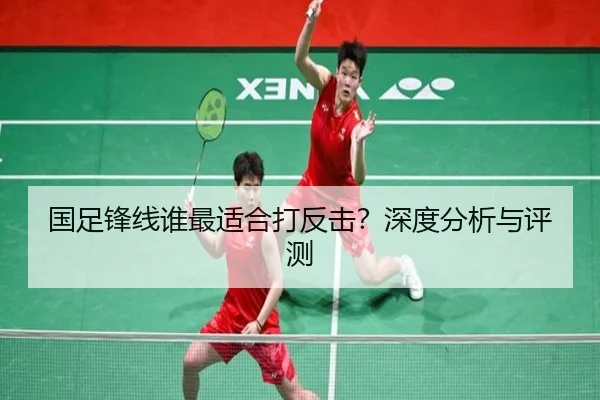国足锋线谁最适合打反击？深度分析与评测