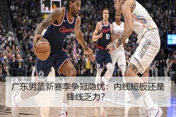 广东男篮新赛季争冠隐忧：内线短板还是锋线乏力？