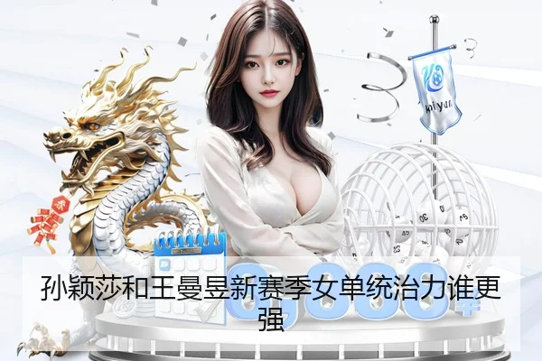孙颖莎和王曼昱新赛季女单统治力谁更强