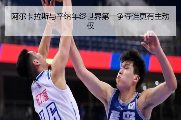 阿尔卡拉斯与辛纳年终世界第一争夺谁更有主动权
