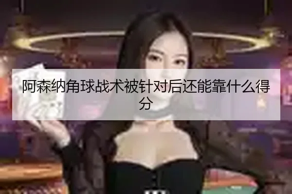 阿森纳角球战术被针对后还能靠什么得分