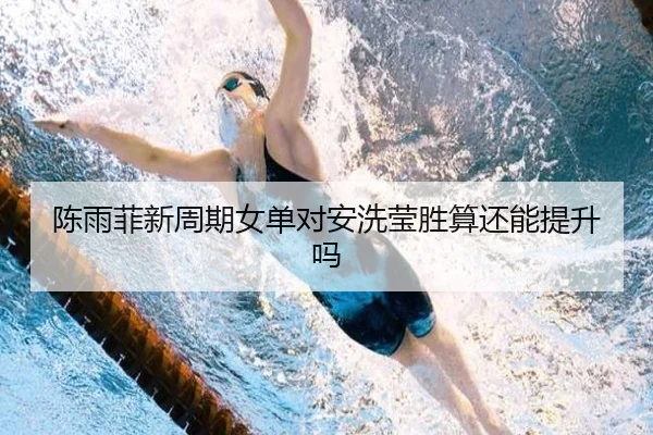 陈雨菲新周期女单对安洗莹胜算还能提升吗