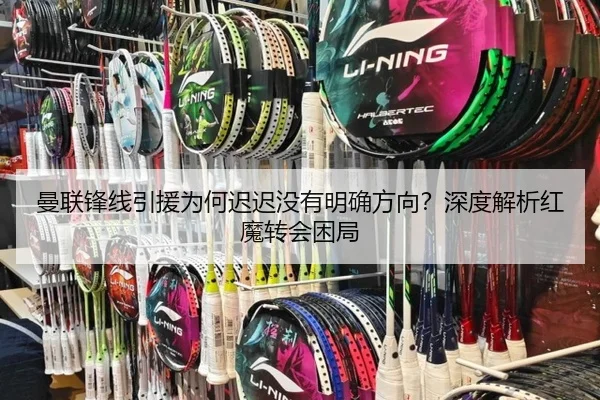 曼联锋线引援为何迟迟没有明确方向？深度解析红魔转会困局