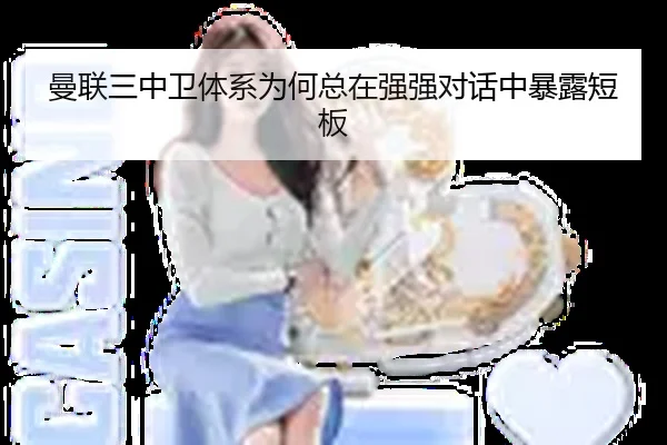 曼联三中卫体系为何总在强强对话中暴露短板