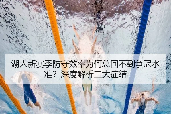 湖人新赛季防守效率为何总回不到争冠水准？深度解析三大症结