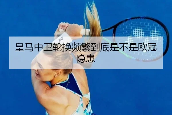 皇马中卫轮换频繁到底是不是欧冠隐患