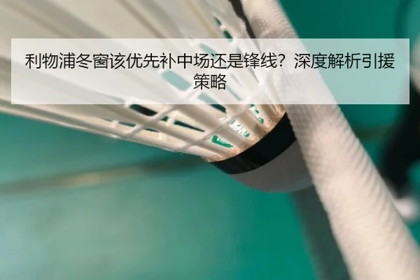 利物浦冬窗该优先补中场还是锋线？深度解析引援策略