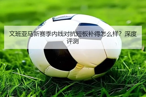 文班亚马新赛季内线对抗短板补得怎么样？深度评测