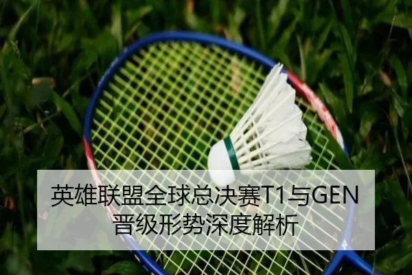 英雄联盟全球总决赛T1与GEN晋级形势深度解析