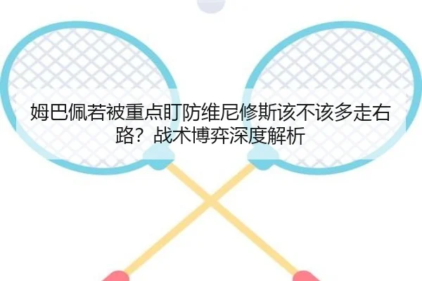 姆巴佩若被重点盯防维尼修斯该不该多走右路？战术博弈深度解析