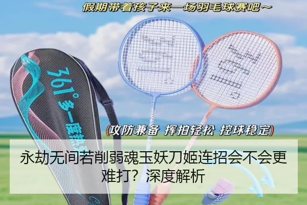 永劫无间若削弱魂玉妖刀姬连招会不会更难打？深度解析